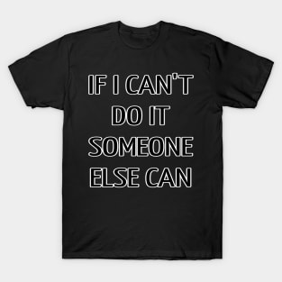 If I Can't Do It Someone Else Can T-Shirt